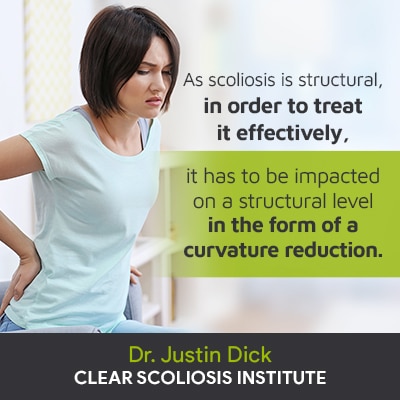 “As scoliosis is structural, in order to treat it effectively, it has to be impacted on a structural level in the form of a curvature reduction.”